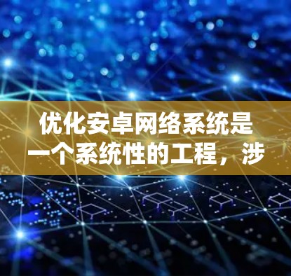 优化安卓网络系统是一个系统性的工程，涉及多个方面，以下是一步步的建议