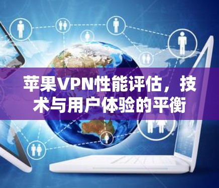 苹果VPN性能评估，技术与用户体验的平衡