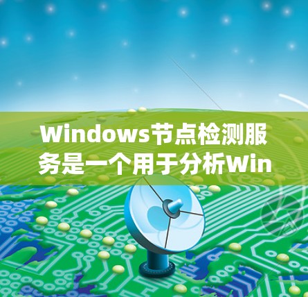 Windows节点检测服务是一个用于分析Windows系统节点的工具,帮助您了解您的系统资源使用情况和潜在问题。以下是使用该服务的详细步骤 Windows节点检测服务是一个用于分析Windows系统节点的工具,帮助您了解您的系统资源使用情况和潜在问题。以下是使用该服务的详细步骤