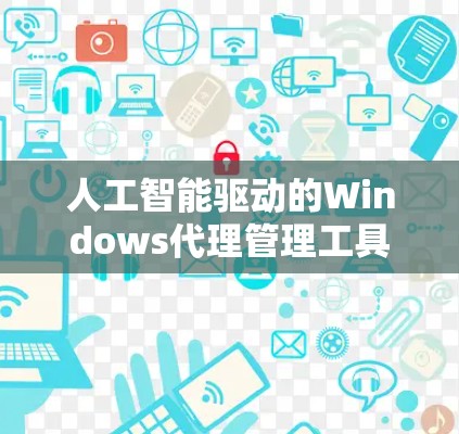人工智能驱动的Windows代理管理工具