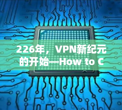 226年，VPN新纪元的开始—How to Choose the Best VPN in 226
