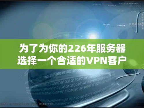 为了为你的226年服务器选择一个合适的VPN客户端，考虑了以下几点