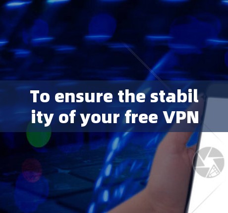 To ensure the stability of your free VPN,follow these organized steps: