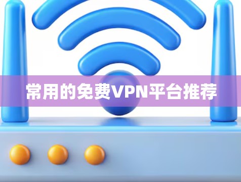 常用的免费VPN平台推荐 常用的免费VPN平台推荐