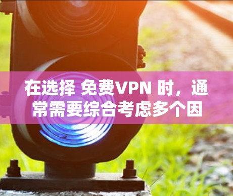 在选择 免费VPN 时，通常需要综合考虑多个因素，包括平台的安全性、可靠性、用户评价、网络稳定性、数据保护措施以及退款政策等。以下是一些综合性的分析和建议，帮助你更好地了解免费VPN的长期使用体验