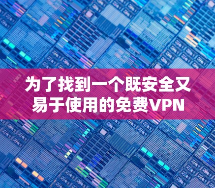 为了找到一个既安全又易于使用的免费VPN应用，我进行了以下分析和评估