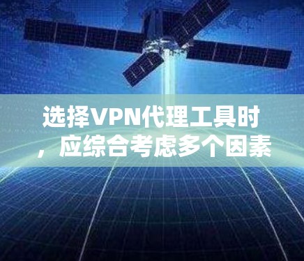 选择VPN代理工具时，应综合考虑多个因素，以确保安全、可靠和符合用户需求。以下是一步步的指南