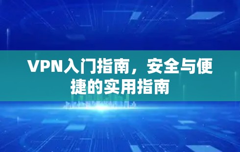 VPN入门指南，安全与便捷的实用指南
