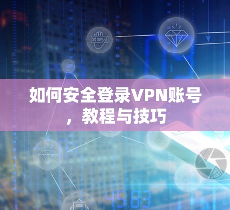 如何安全登录VPN账号，教程与技巧
