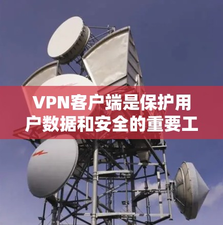 VPN客户端是保护用户数据和安全的重要工具。以下是关于VPN客户端的基本信息和使用步骤的总结 VPN客户端是保护用户数据和安全的重要工具。以下是关于VPN客户端的基本信息和使用步骤的总结