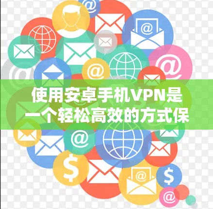 使用安卓手机VPN是一个轻松高效的方式保护个人隐私和网络安全。以下是对安卓手机VPN的详细总结,涵盖从选择到使用的关键步骤 使用安卓手机VPN是一个轻松高效的方式保护个人隐私和网络安全。以下是对安卓手机VPN的详细总结,涵盖从选择到使用的关键步骤