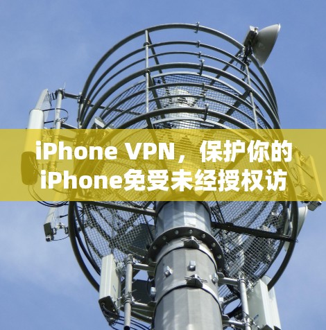 iPhone VPN，保护你的iPhone免受未经授权访问