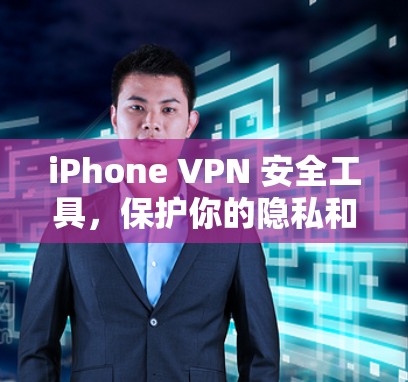 iPhone VPN 安全工具，保护你的隐私和数据