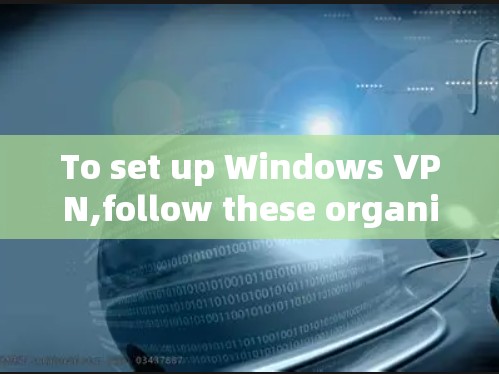 To set up Windows VPN,follow these organized steps: