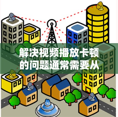 解决视频播放卡顿的问题通常需要从多个方面进行检查和处理。以下是一步步的解决方案