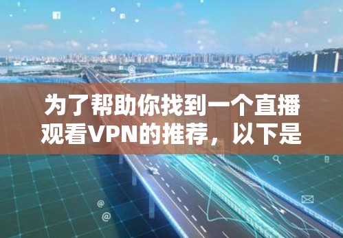 为了帮助你找到一个直播观看VPN的推荐，以下是一个清晰的步骤指南
