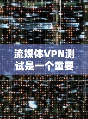 流媒体VPN测试是一个重要的步骤,用于确保内容的安全性和隐私性。以下是测试的主要方面 流媒体VPN测试是一个重要的步骤,用于确保内容的安全性和隐私性。以下是测试的主要方面