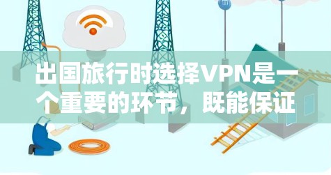 出国旅行时选择VPN是一个重要的环节，既能保证旅行的安全性，又能减少网络威胁。以下是一些推荐的VPN平台和类型，供您参考