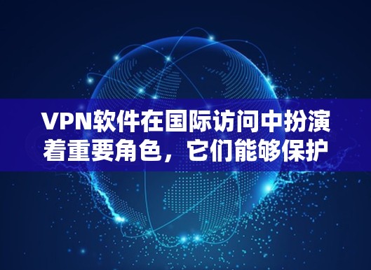 VPN软件在国际访问中扮演着重要角色,它们能够保护个人隐私、安全传输数据并提供便捷的网络访问。以下是关于国际访问VPN软件的详细介绍 VPN软件在国际访问中扮演着重要角色,它们能够保护个人隐私、安全传输数据并提供便捷的网络访问。以下是关于国际访问VPN软件的详细介绍