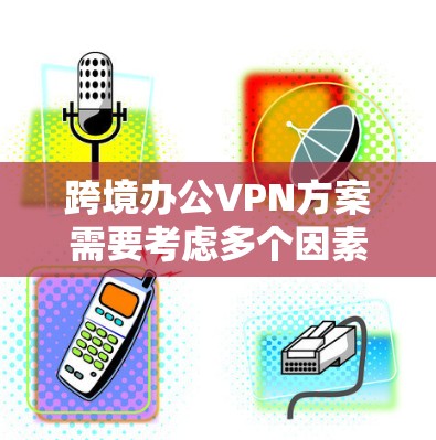 跨境办公VPN方案需要考虑多个因素,包括用户的工作地点、公司政策、国际法规以及他们对网络安全和隐私的期望。以下是一些可能的跨境办公VPN方案设计,涵盖不同场景和需求 跨境办公VPN方案需要考虑多个因素,包括用户的工作地点、公司政策、国际法规以及他们对网络安全和隐私的期望。以下是一些可能的跨境办公VPN方案设计,涵盖不同场景和需求