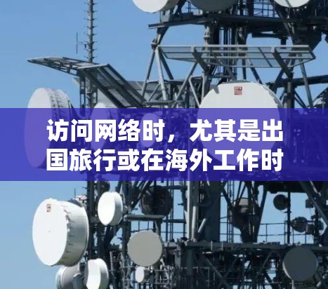 访问网络时,尤其是出国旅行或在海外工作时,使用VPN(Virtual Private Network)可以避免被截获或被追踪。以下是一些实用的信息和建议,帮助您在海外使用VPN 访问网络时,尤其是出国旅行或在海外工作时,使用VPN(Virtual Private Network)可以避免被截获或被追踪。以下是一些实用的信息和建议,帮助您在海外使用VPN