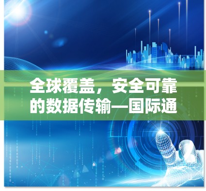 全球覆盖，安全可靠的数据传输—国际通讯VPN工具