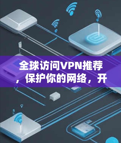 全球访问VPN推荐，保护你的网络，开启远距离连接的可能