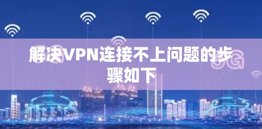 解决VPN连接不上问题的步骤如下