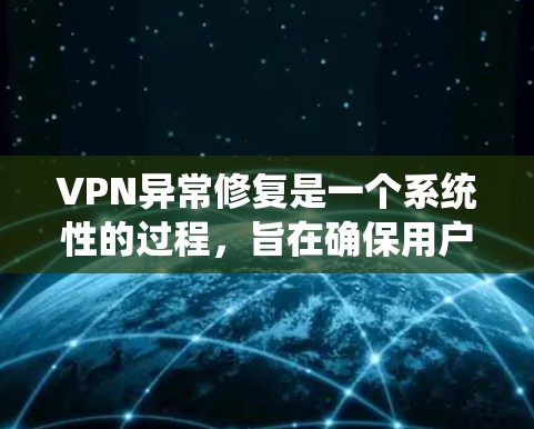 VPN异常修复是一个系统性的过程,旨在确保用户能够正常访问互联网。以下是详细的步骤指南 VPN异常修复是一个系统性的过程,旨在确保用户能够正常访问互联网。以下是详细的步骤指南