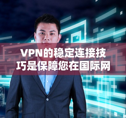 VPN的稳定连接技巧是保障您在国际网络中安全、顺畅地访问内容和文件的关键步骤。以下是针对VPN连接的详细技巧，帮助您构建一个可靠的安全网络