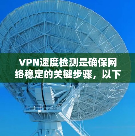 VPN速度检测是确保网络稳定的关键步骤,以下是对几种常用方法的详细总结和建议 VPN速度检测是确保网络稳定的关键步骤,以下是对几种常用方法的详细总结和建议