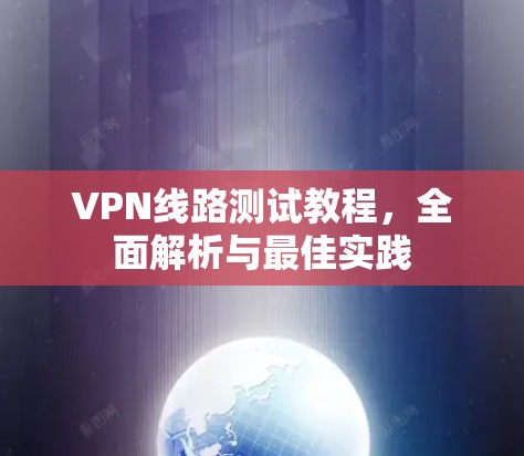 VPN线路测试教程，全面解析与最佳实践