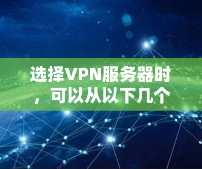 选择VPN服务器时，可以从以下几个关键因素进行综合考虑