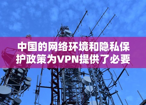中国的网络环境和隐私保护政策为VPN提供了必要的框架。以下是一些中国用户可以尝试的VPN推荐，这些平台通常会遵守中国的相关法律和协议
