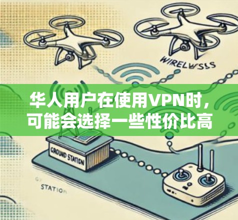 华人用户在使用VPN时，可能会选择一些性价比高且功能齐全的工具。以下是华人常用的VPN工具及其特点