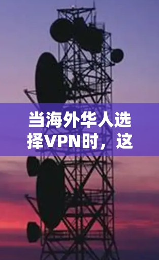 当海外华人选择VPN时,这些因素真的能帮助你找到合适的解决方案 当海外华人选择VPN时,这些因素真的能帮助你找到合适的解决方案
