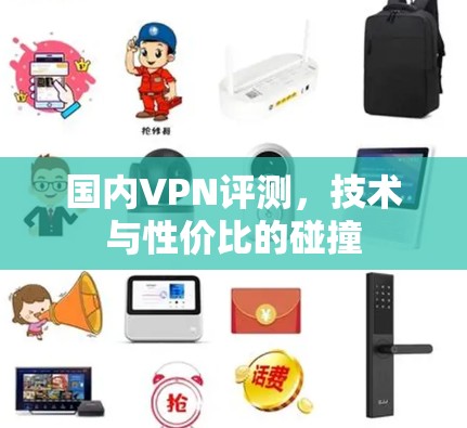 国内VPN评测，技术与性价比的碰撞