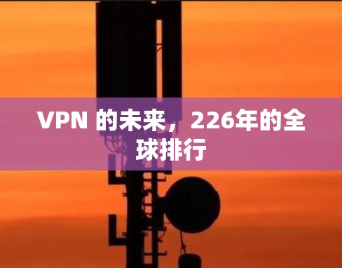 VPN 的未来，226年的全球排行