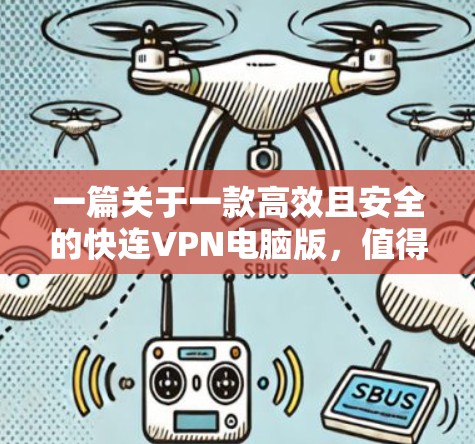 一篇关于一款高效且安全的快连VPN电脑版,值得下载!的中文文章 一篇关于一款高效且安全的快连VPN电脑版,值得下载!的中文文章