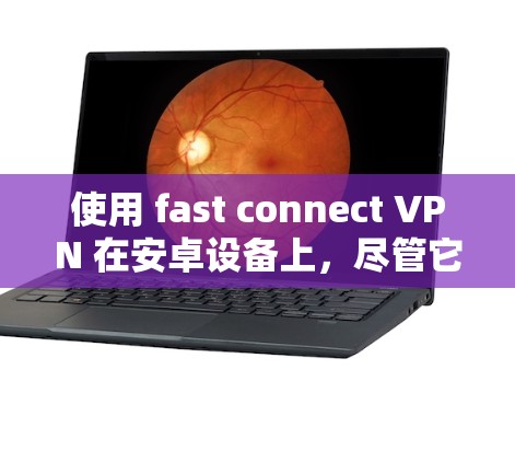 使用 fast connect VPN 在安卓设备上，尽管它通常用于更复杂的VPN需求，但可以作为一个简单VPN的替代方案。以下是一个逐步的指南，帮助您安装和使用 fast connect VPN