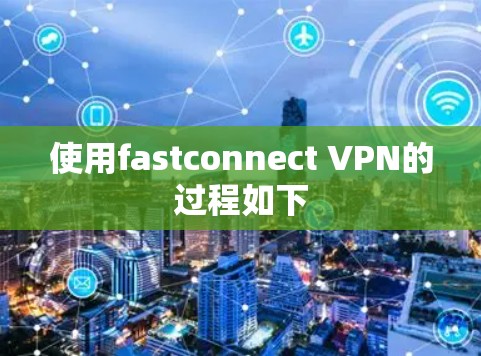 使用fastconnect VPN的过程如下