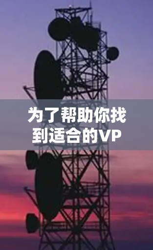 为了帮助你找到适合的VPN应用，以下是详细的步骤