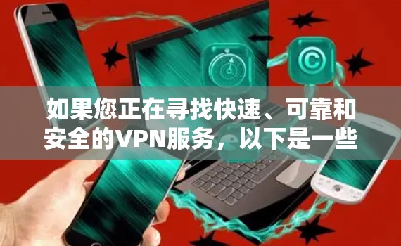 如果您正在寻找快速、可靠和安全的VPN服务,以下是一些推荐的步骤和方法 如果您正在寻找快速、可靠和安全的VPN服务,以下是一些推荐的步骤和方法