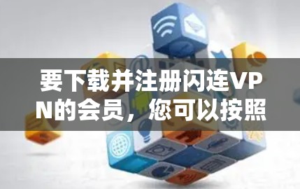 要下载并注册闪连VPN的会员，您可以按照以下步骤进行