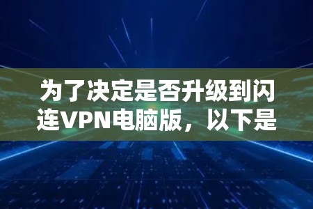为了决定是否升级到闪连VPN电脑版，以下是一个详细的分析和建议