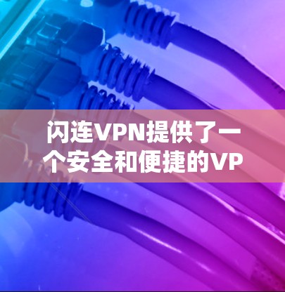 闪连VPN提供了一个安全和便捷的VPN解决方案,以下是详细的使用步骤 闪连VPN提供了一个安全和便捷的VPN解决方案,以下是详细的使用步骤