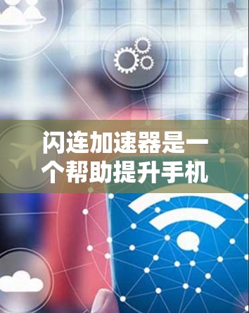 闪连加速器是一个帮助提升手机缓存和网络延迟的工具。以下是使用闪连加速器进行配置和使用的步骤