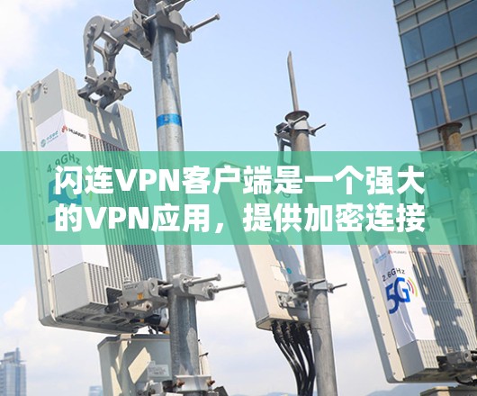 闪连VPN客户端是一个强大的VPN应用，提供加密连接和多语言支持，适合多种用户需求。以下是详细的使用步骤和注意事项