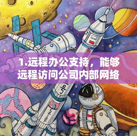 1.远程办公支持,能够远程访问公司内部网络和Web内容 1.远程办公支持,能够远程访问公司内部网络和Web内容