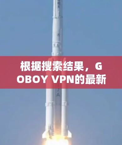 根据搜索结果，GOBOY VPN的最新版本为3.更新内容如下